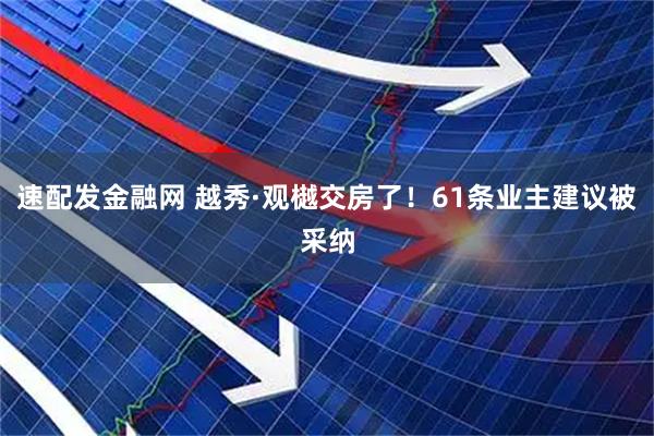 速配发金融网 越秀·观樾交房了！61条业主建议被采纳